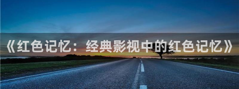 jdav麻豆高清：《红色记忆：经典影视中的红色记忆》