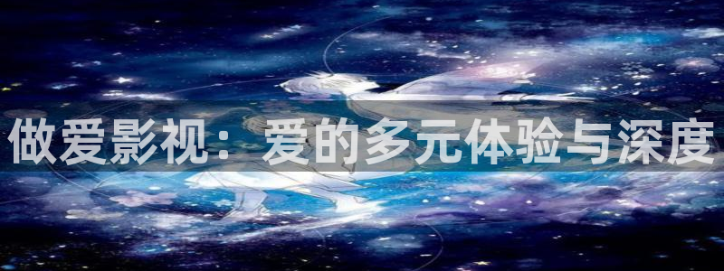 台湾麻豆影院：做爱影视：爱的多元体验与深度