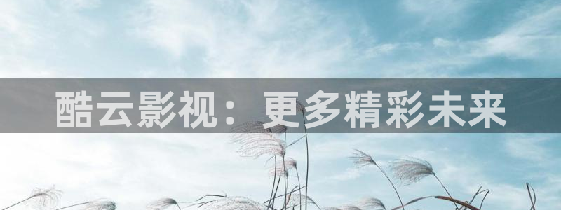 麻豆国产电影在线：酷云影视：更多精彩未来