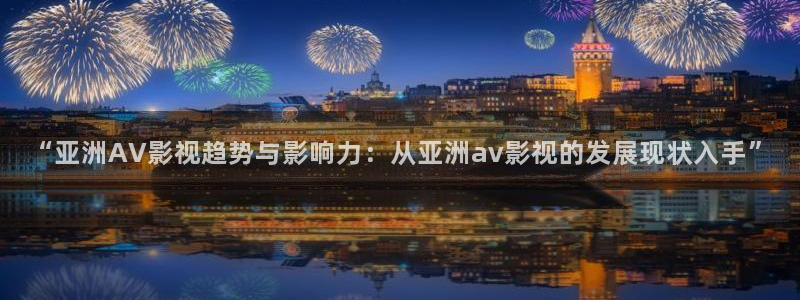 麻豆免费电影网站：“亚洲AV影视趋势与影响力：从亚洲av影视的发展现状入手”