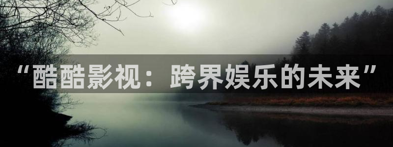 麻豆网站电影：“酷酷影视：跨界娱乐的未来”