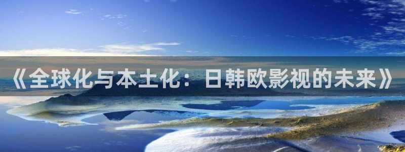 麻豆神秘电影：《全球化与本土化：日韩欧影视的未来》