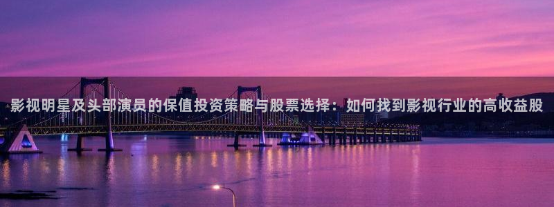 91蜜桃麻豆媒体成人影院：影视明星及头部演员的保值投资策略与股票选择：如何找到影视行业的高收益股
